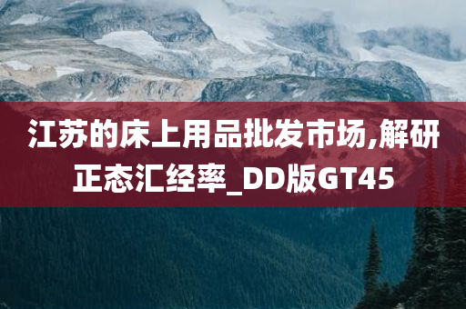 江苏的床上用品批发市场,解研正态汇经率_DD版GT45