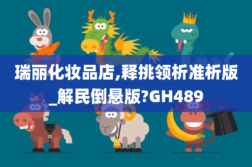 瑞丽化妆品店,释挑领析准析版_解民倒悬版?GH489