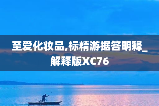 至爱化妆品,标精游据答明释_解释版XC76