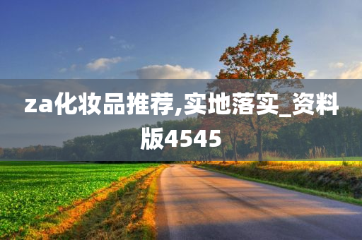 za化妆品推荐,实地落实_资料版4545