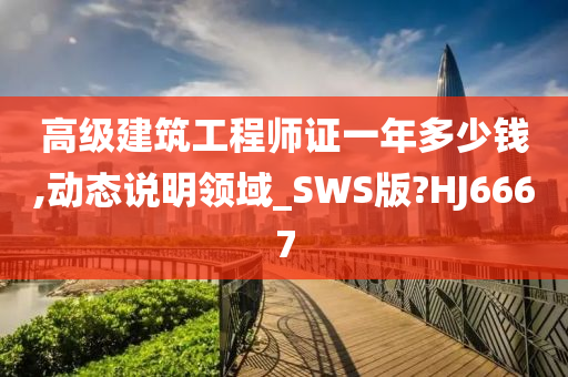 高级建筑工程师证一年多少钱,动态说明领域_SWS版?HJ6667