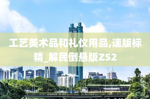 工艺美术品和礼仪用品,速版标精_解民倒悬版ZS2