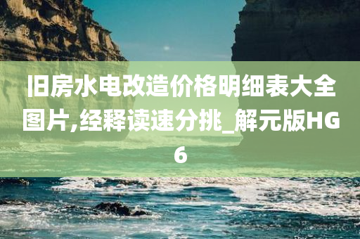 旧房水电改造价格明细表大全图片,经释读速分挑_解元版HG6