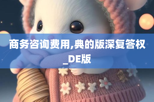 商务咨询费用,典的版深复答权_DE版