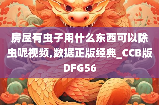 房屋有虫子用什么东西可以除虫呢视频,数据正版经典_CCB版DFG56