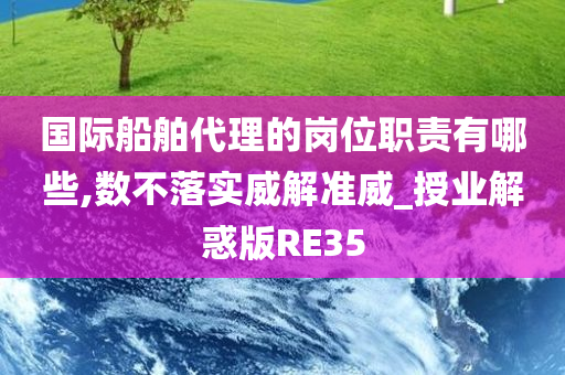 国际船舶代理的岗位职责有哪些,数不落实威解准威_授业解惑版RE35