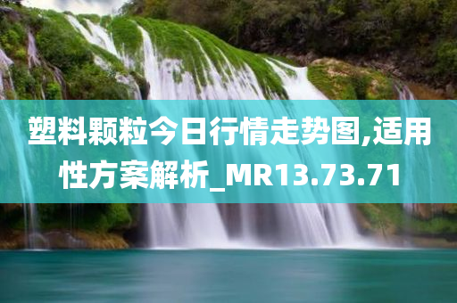 塑料颗粒今日行情走势图,适用性方案解析_MR13.73.71