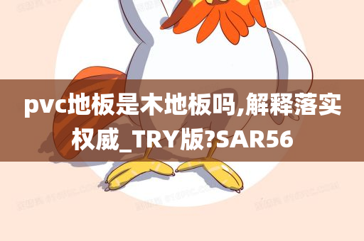 pvc地板是木地板吗,解释落实权威_TRY版?SAR56