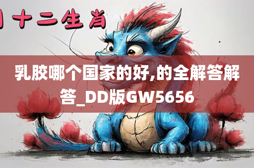 乳胶哪个国家的好,的全解答解答_DD版GW5656