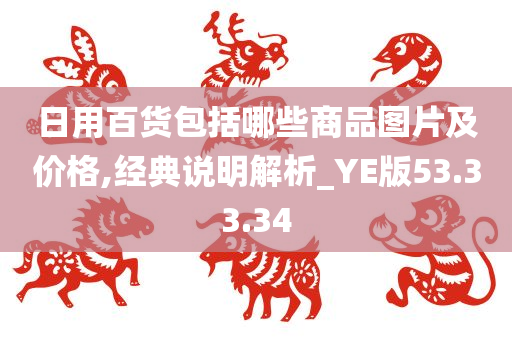 日用百货包括哪些商品图片及价格,经典说明解析_YE版53.33.34