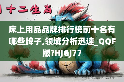 床上用品品牌排行榜前十名有哪些牌子,领域分析迅速_QQF版?HJGJ77