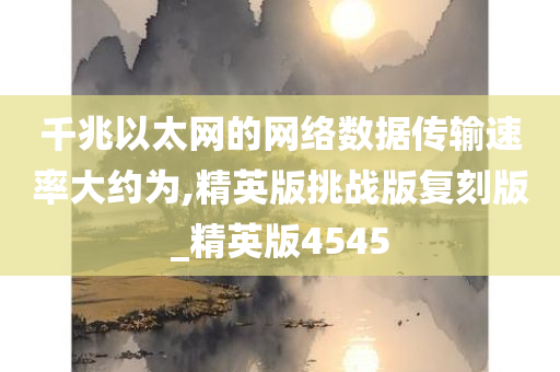 千兆以太网的网络数据传输速率大约为,精英版挑战版复刻版_精英版4545