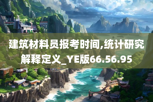 建筑材料员报考时间,统计研究解释定义_YE版66.56.95