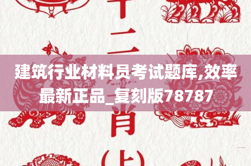 建筑行业材料员考试题库,效率最新正品_复刻版78787