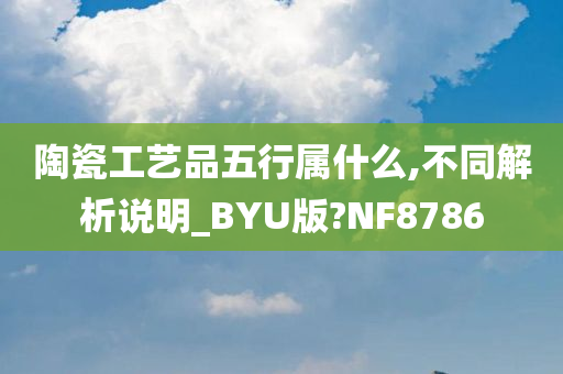 陶瓷工艺品五行属什么,不同解析说明_BYU版?NF8786