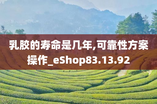 乳胶的寿命是几年,可靠性方案操作_eShop83.13.92