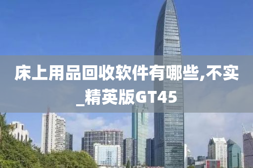 床上用品回收软件有哪些,不实_精英版GT45