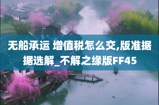 无船承运 增值税怎么交,版准据据选解_不解之缘版FF45