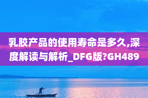 乳胶产品的使用寿命是多久,深度解读与解析_DFG版?GH489