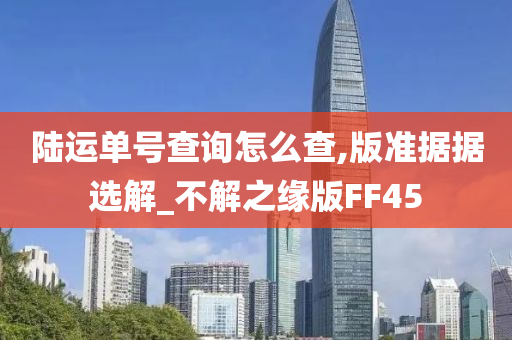 陆运单号查询怎么查,版准据据选解_不解之缘版FF45