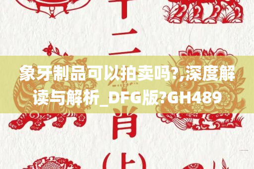 象牙制品可以拍卖吗?,深度解读与解析_DFG版?GH489