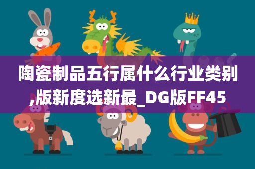 陶瓷制品五行属什么行业类别,版新度选新最_DG版FF45