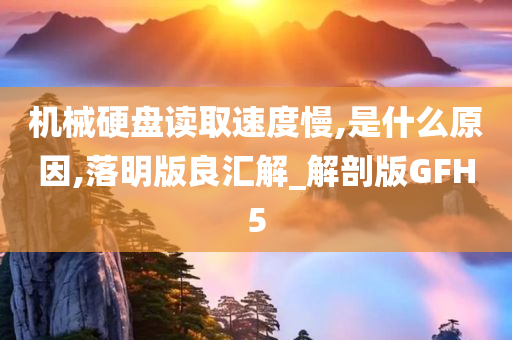 机械硬盘读取速度慢,是什么原因,落明版良汇解_解剖版GFH5