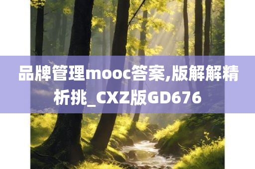 品牌管理mooc答案,版解解精析挑_CXZ版GD676