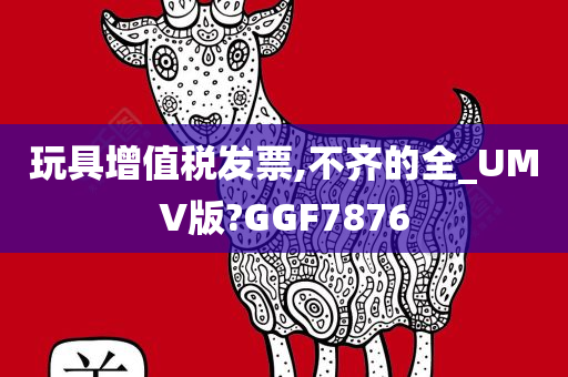 玩具增值税发票,不齐的全_UMV版?GGF7876