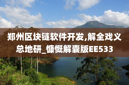 郑州区块链软件开发,解全戏义总地研_慷慨解囊版EE533