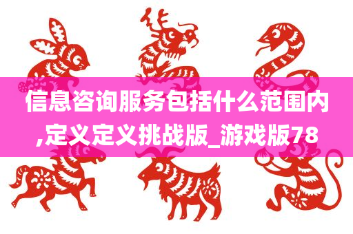 信息咨询服务包括什么范围内,定义定义挑战版_游戏版78