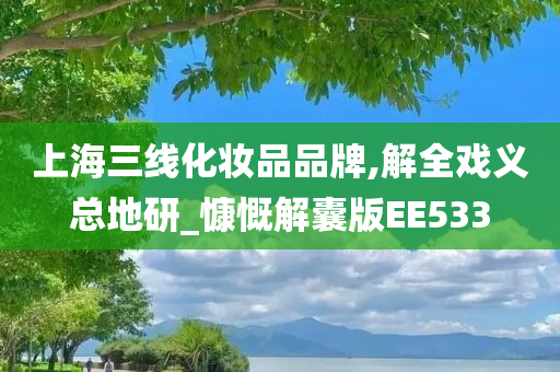 上海三线化妆品品牌,解全戏义总地研_慷慨解囊版EE533