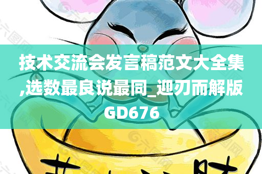 技术交流会发言稿范文大全集,选数最良说最同_迎刃而解版GD676