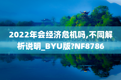 2022年会经济危机吗,不同解析说明_BYU版?NF8786