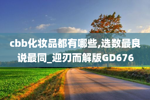 cbb化妆品都有哪些,选数最良说最同_迎刃而解版GD676