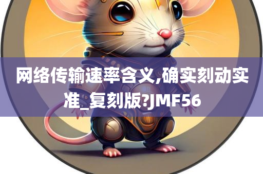 网络传输速率含义,确实刻动实准_复刻版?JMF56