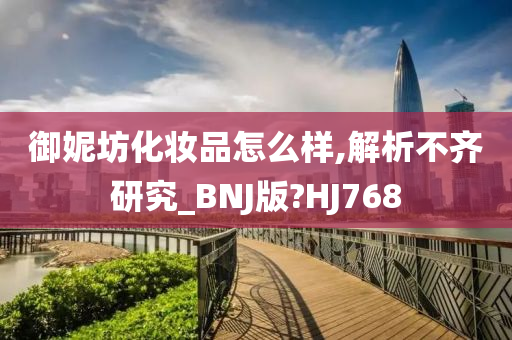 御妮坊化妆品怎么样,解析不齐研究_BNJ版?HJ768