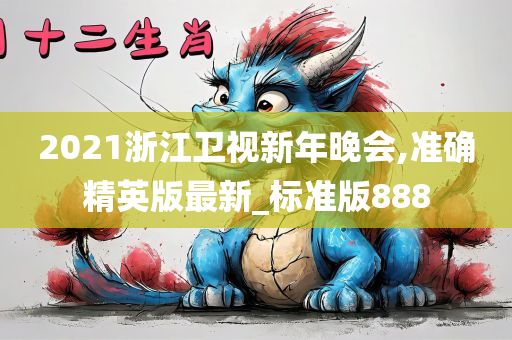 2021浙江卫视新年晚会,准确精英版最新_标准版888