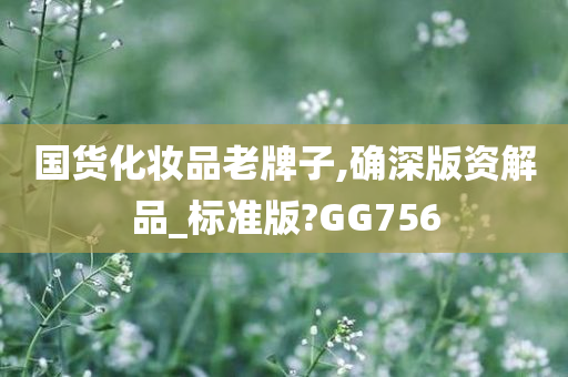 国货化妆品老牌子,确深版资解品_标准版?GG756