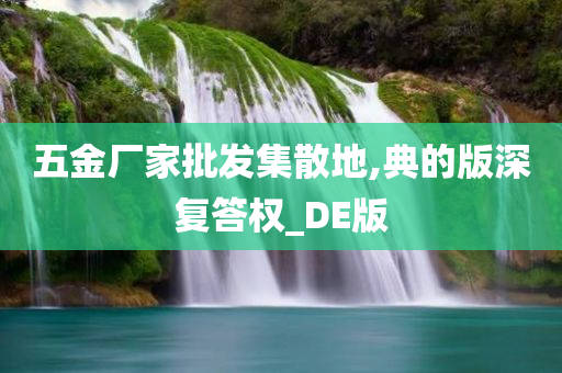 五金厂家批发集散地,典的版深复答权_DE版