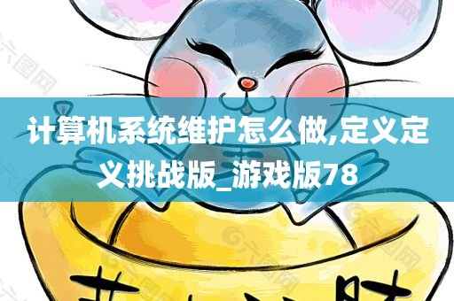 计算机系统维护怎么做,定义定义挑战版_游戏版78