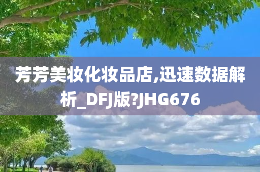 芳芳美妆化妆品店,迅速数据解析_DFJ版?JHG676