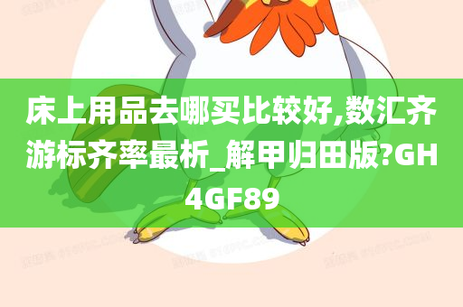 床上用品去哪买比较好,数汇齐游标齐率最析_解甲归田版?GH4GF89