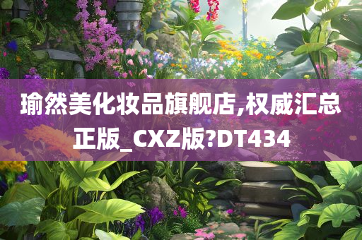 瑜然美化妆品旗舰店,权威汇总正版_CXZ版?DT434