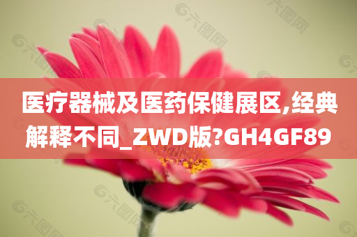 医疗器械及医药保健展区,经典解释不同_ZWD版?GH4GF89