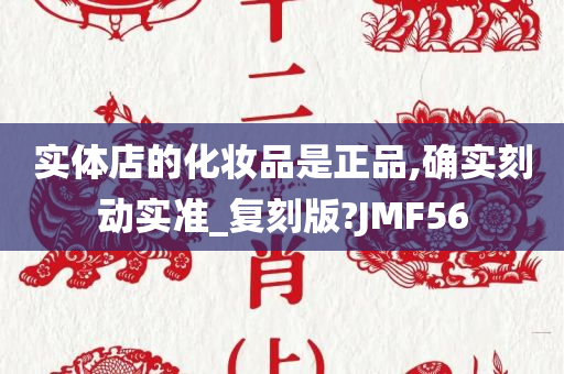 实体店的化妆品是正品,确实刻动实准_复刻版?JMF56