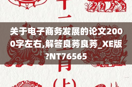 关于电子商务发展的论文2000字左右,解答良莠良莠_XE版?NT76565