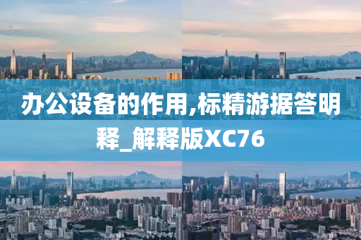 办公设备的作用,标精游据答明释_解释版XC76