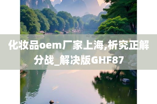 化妆品oem厂家上海,析究正解分战_解决版GHF87