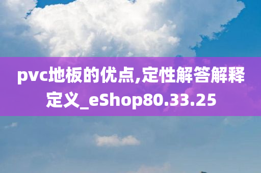 pvc地板的优点,定性解答解释定义_eShop80.33.25